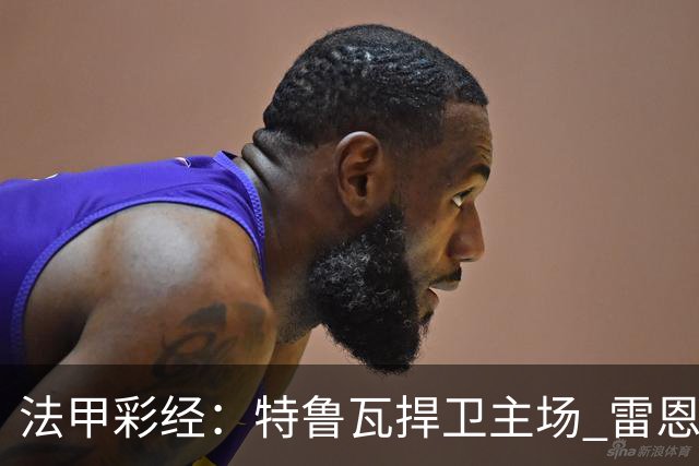 法甲彩经：特鲁瓦捍卫主场 雷恩对攻昂热